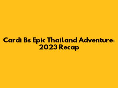 Cardi B's Epic Thailand Adventure: 2023 Recap