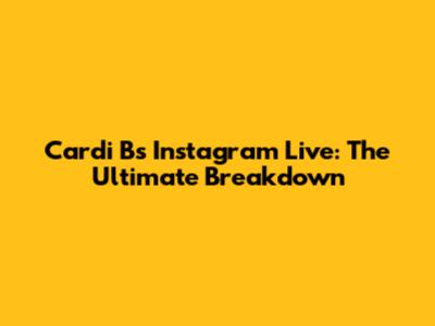 Cardi B's Instagram Live: The Ultimate Breakdown