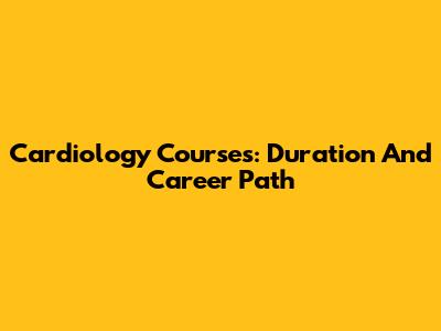 Cardiology Courses: Duration And Career Path