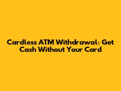 Cardless ATM Withdrawal: Get Cash Without Your Card