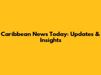 Caribbean News Today: Updates & Insights