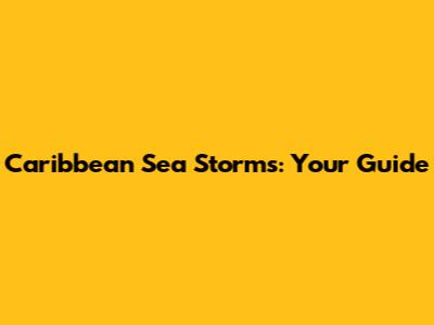 Caribbean Sea Storms: Your Guide