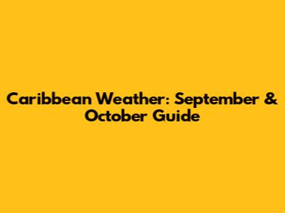 Caribbean Weather: September & October Guide