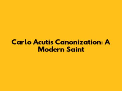 Carlo Acutis Canonization: A Modern Saint
