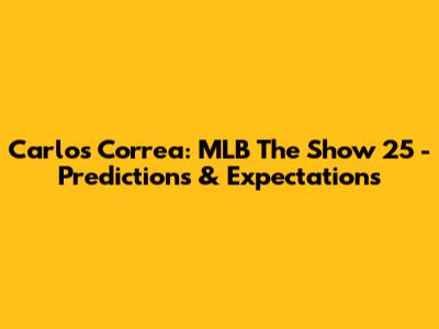 Carlos Correa: MLB The Show 25 - Predictions & Expectations