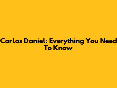 Carlos Daniel: Everything You Need To Know