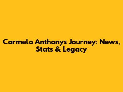 Carmelo Anthony's Journey: News, Stats & Legacy