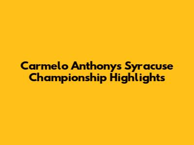 Carmelo Anthony's Syracuse Championship Highlights