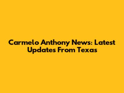 Carmelo Anthony News: Latest Updates From Texas