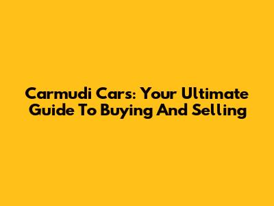 Carmudi Cars: Your Ultimate Guide To Buying And Selling