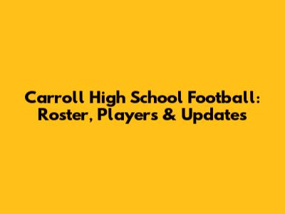 Carroll High School Football: Roster, Players & Updates