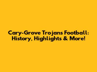 Cary-Grove Trojans Football: History, Highlights & More!