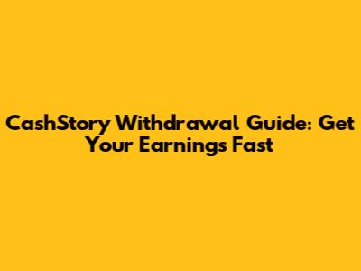 CashStory Withdrawal Guide: Get Your Earnings Fast