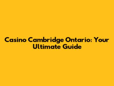 Casino Cambridge Ontario: Your Ultimate Guide