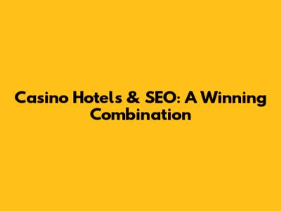 Casino Hotels & SEO: A Winning Combination