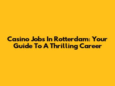 Casino Jobs In Rotterdam: Your Guide To A Thrilling Career