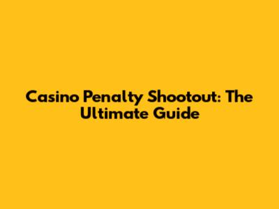 Casino Penalty Shootout: The Ultimate Guide