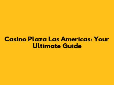 Casino Plaza Las Americas: Your Ultimate Guide