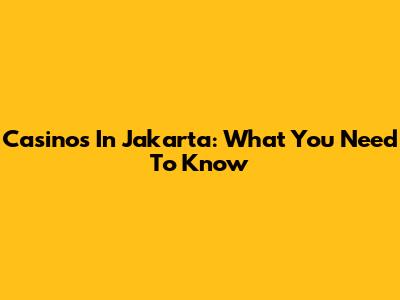 Casinos In Jakarta: What You Need To Know