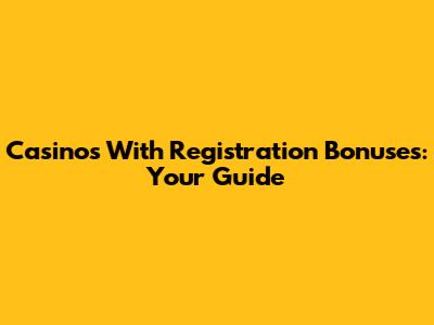 Casinos With Registration Bonuses: Your Guide