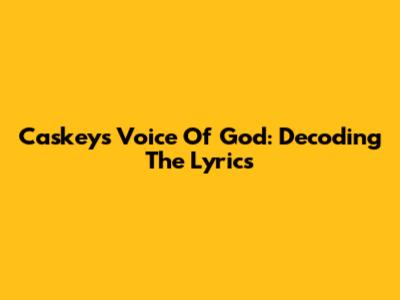 Caskey's Voice Of God: Decoding The Lyrics