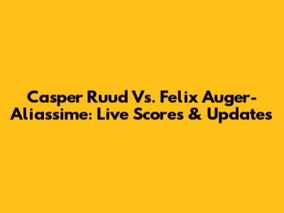 Casper Ruud Vs. Felix Auger-Aliassime: Live Scores & Updates