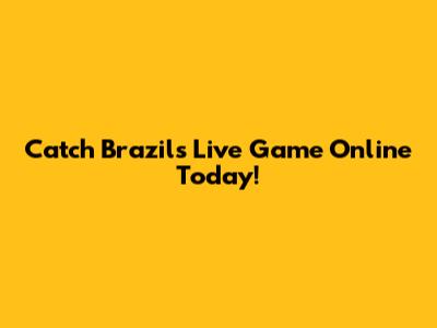 Catch Brazil's Live Game Online Today!