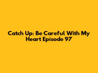 Catch Up: Be Careful With My Heart Episode 97