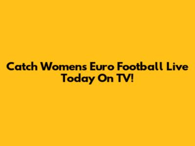 Catch Women's Euro Football Live Today On TV!
