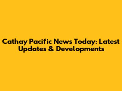 Cathay Pacific News Today: Latest Updates & Developments