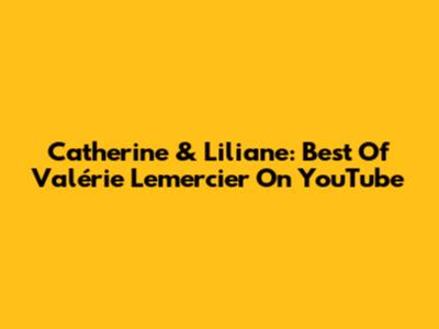 Catherine & Liliane: Best Of Valérie Lemercier On YouTube