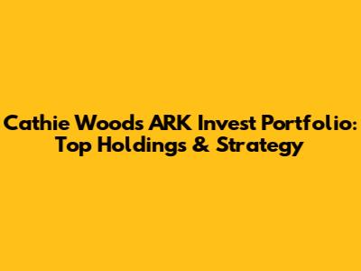 Cathie Wood's ARK Invest Portfolio: Top Holdings & Strategy