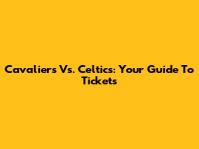 Cavaliers Vs. Celtics: Your Guide To Tickets