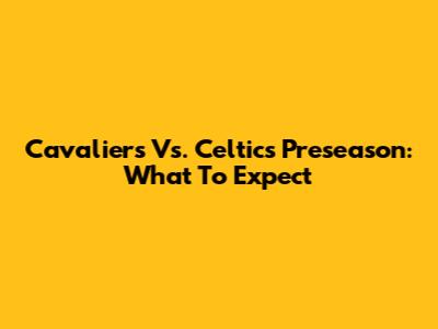 Cavaliers Vs. Celtics Preseason: What To Expect