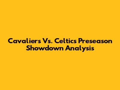 Cavaliers Vs. Celtics Preseason Showdown Analysis
