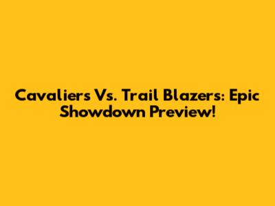 Cavaliers Vs. Trail Blazers: Epic Showdown Preview!
