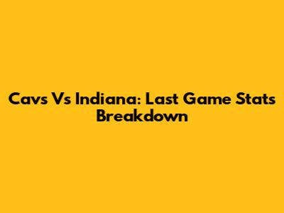 Cavs Vs Indiana: Last Game Stats Breakdown
