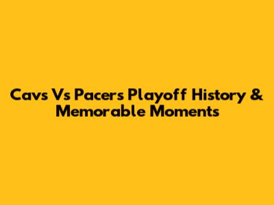 Cavs Vs Pacers Playoff History & Memorable Moments