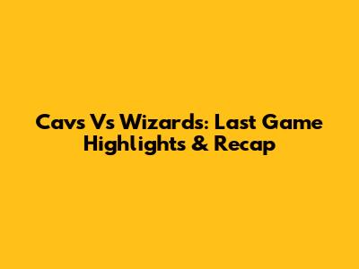 Cavs Vs Wizards: Last Game Highlights & Recap