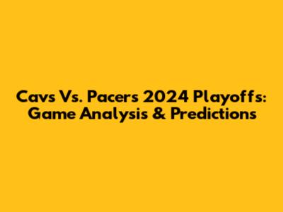 Cavs Vs. Pacers 2024 Playoffs: Game Analysis & Predictions