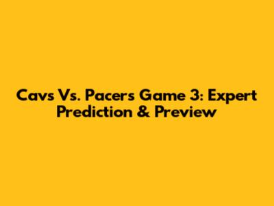Cavs Vs. Pacers Game 3: Expert Prediction & Preview