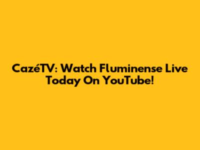 CazéTV: Watch Fluminense Live Today On YouTube!