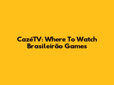 CazéTV: Where To Watch Brasileirão Games