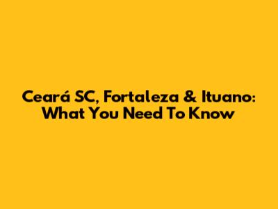 Ceará SC, Fortaleza & Ituano: What You Need To Know