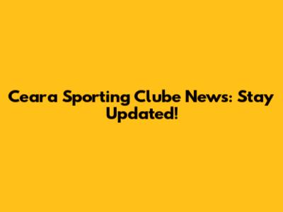 Ceara Sporting Clube News: Stay Updated!