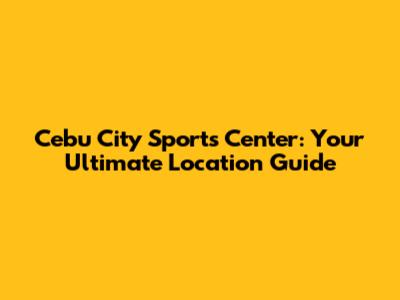 Cebu City Sports Center: Your Ultimate Location Guide