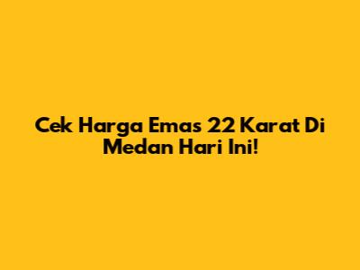 Cek Harga Emas 22 Karat Di Medan Hari Ini!