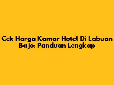 Cek Harga Kamar Hotel Di Labuan Bajo: Panduan Lengkap