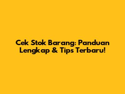 Cek Stok Barang: Panduan Lengkap & Tips Terbaru!