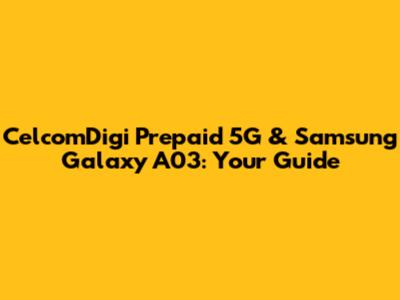 CelcomDigi Prepaid 5G & Samsung Galaxy A03: Your Guide